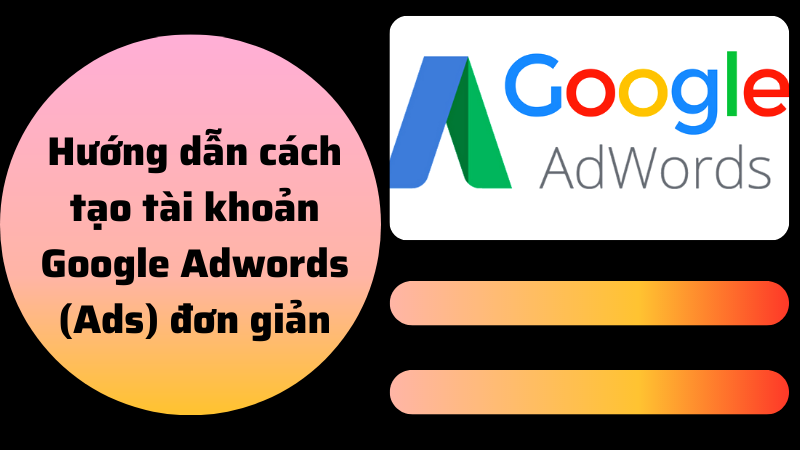 Tạo tài khoản Google Adwords đơn giản nhất