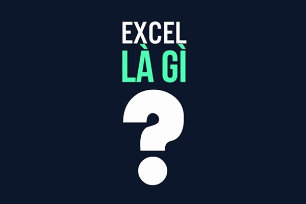 Excel là gì? Cấu trúc và công dụng hữu ích của Excel - Ảnh 1